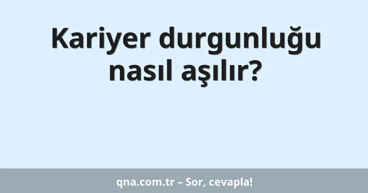 Kariyer durgunluğu nasıl aşılır?