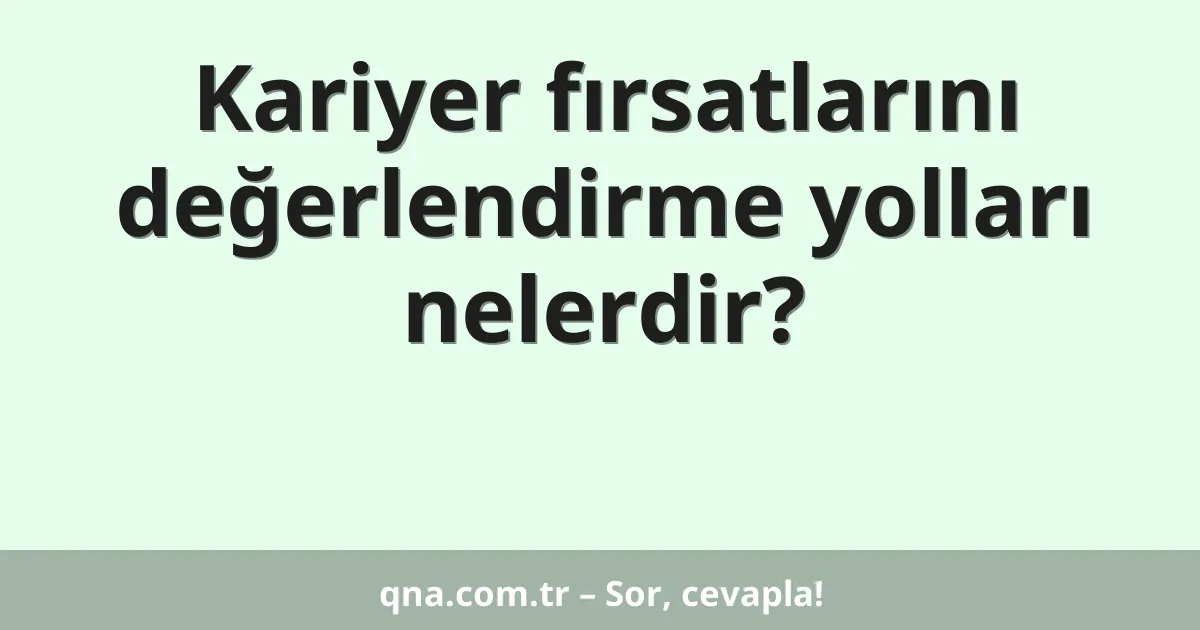 Kariyer fırsatlarını değerlendirme yolları nelerdir?