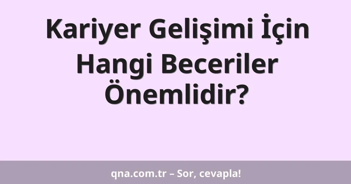 Kariyer Gelişimi İçin Hangi Beceriler Önemlidir?