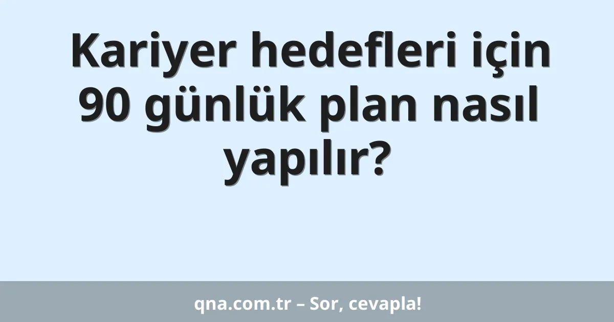 Kariyer hedefleri için 90 günlük plan nasıl yapılır?