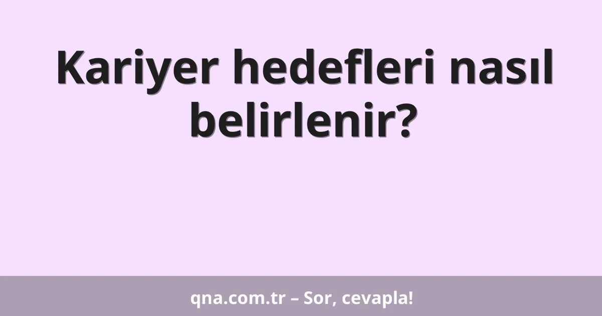 Kariyer hedefleri nasıl belirlenir?