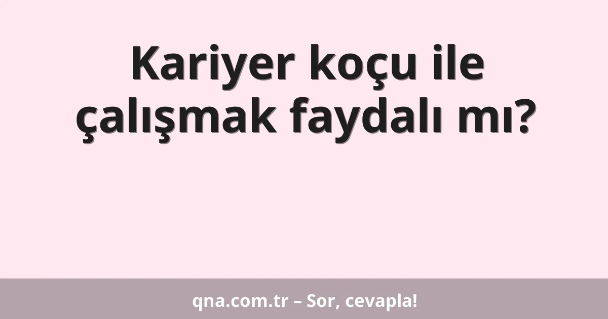 Kariyer koçu ile çalışmak faydalı mı?