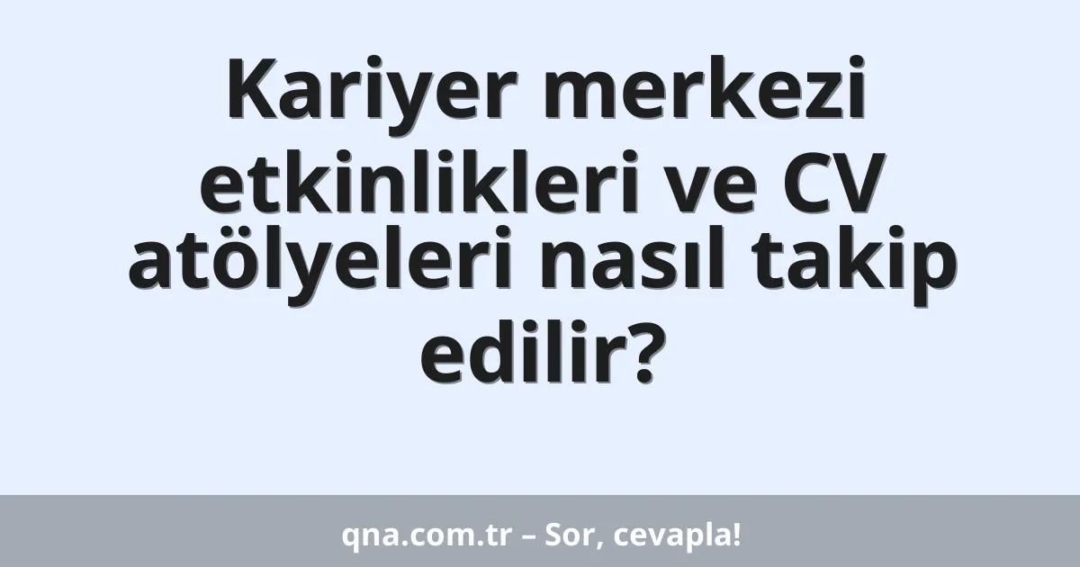 Kariyer merkezi etkinlikleri ve CV atölyeleri nasıl takip edilir?