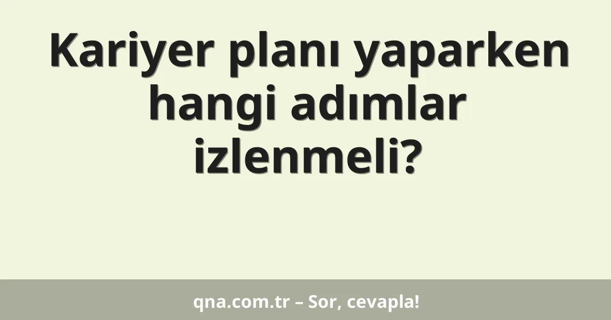 Kariyer planı yaparken hangi adımlar izlenmeli?