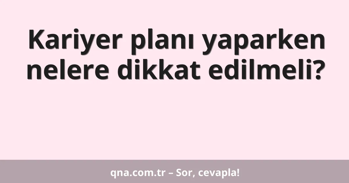 Kariyer planı yaparken nelere dikkat edilmeli?