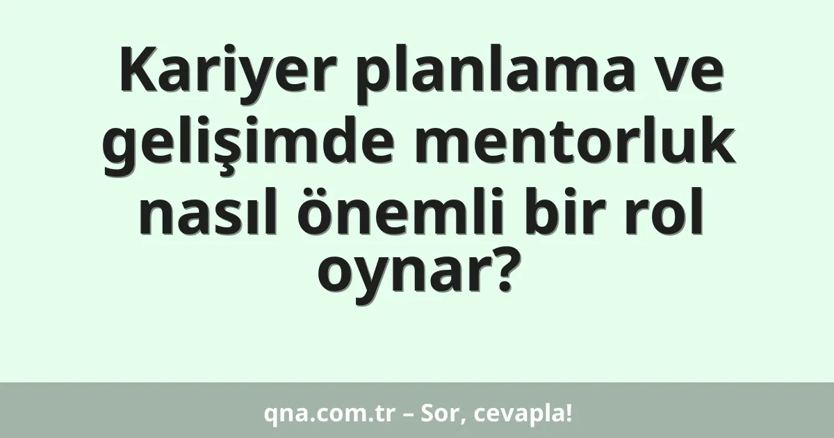 Kariyer planlama ve gelişimde mentorluk nasıl önemli bir rol oynar?