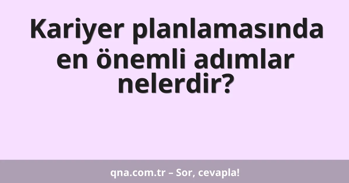 Kariyer planlamasında en önemli adımlar nelerdir?