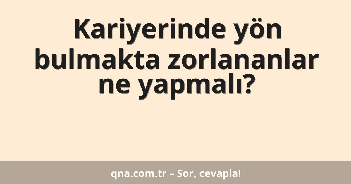 Kariyerinde yön bulmakta zorlananlar ne yapmalı?