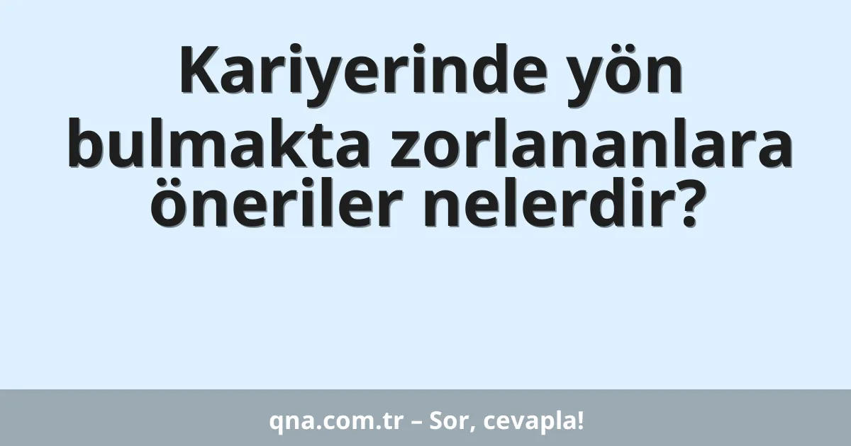 Kariyerinde yön bulmakta zorlananlara öneriler nelerdir?