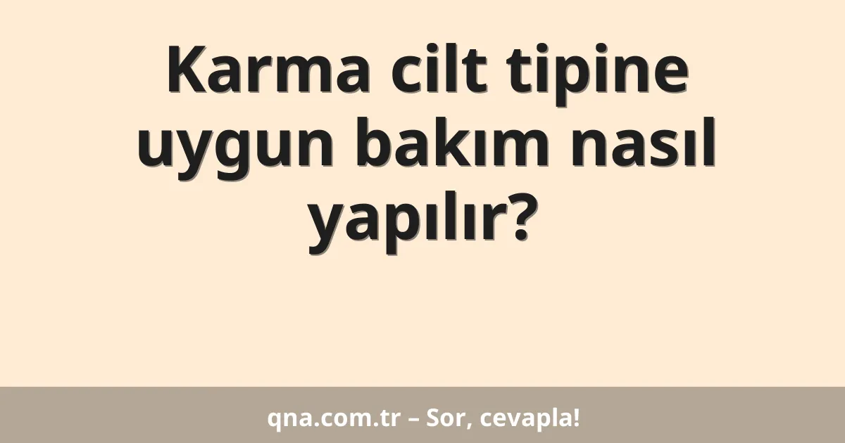 Karma cilt tipine uygun bakım nasıl yapılır?