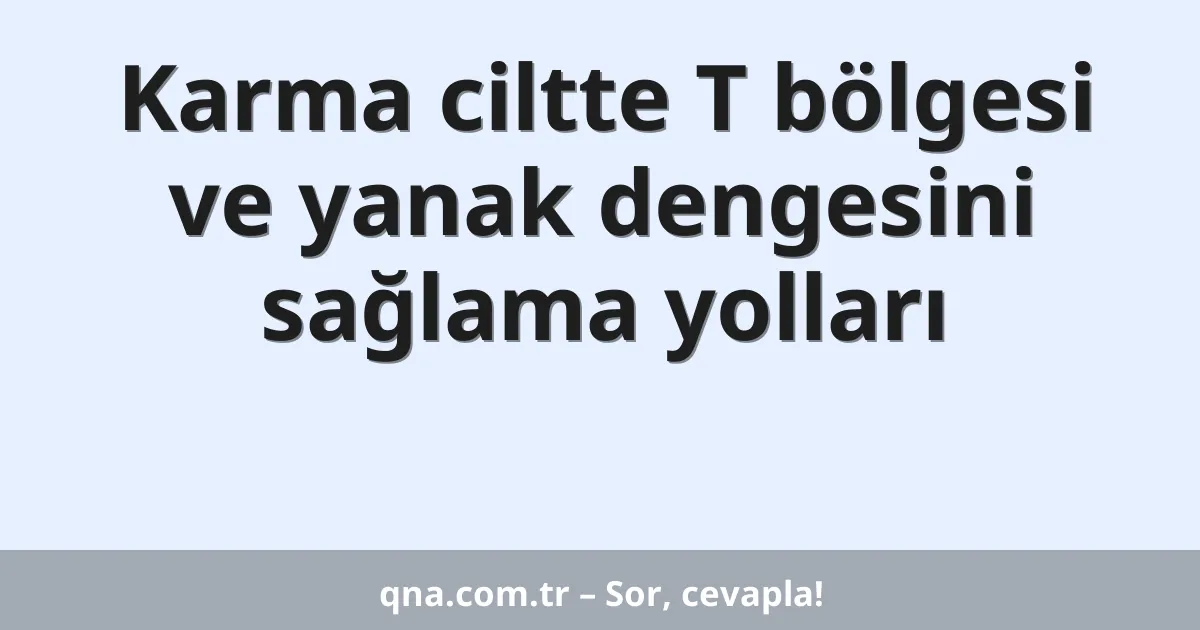 Karma ciltte T bölgesi ve yanak dengesini sağlama yolları