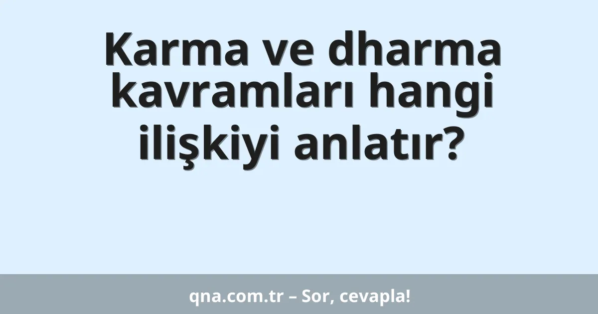 Karma ve dharma kavramları hangi ilişkiyi anlatır?