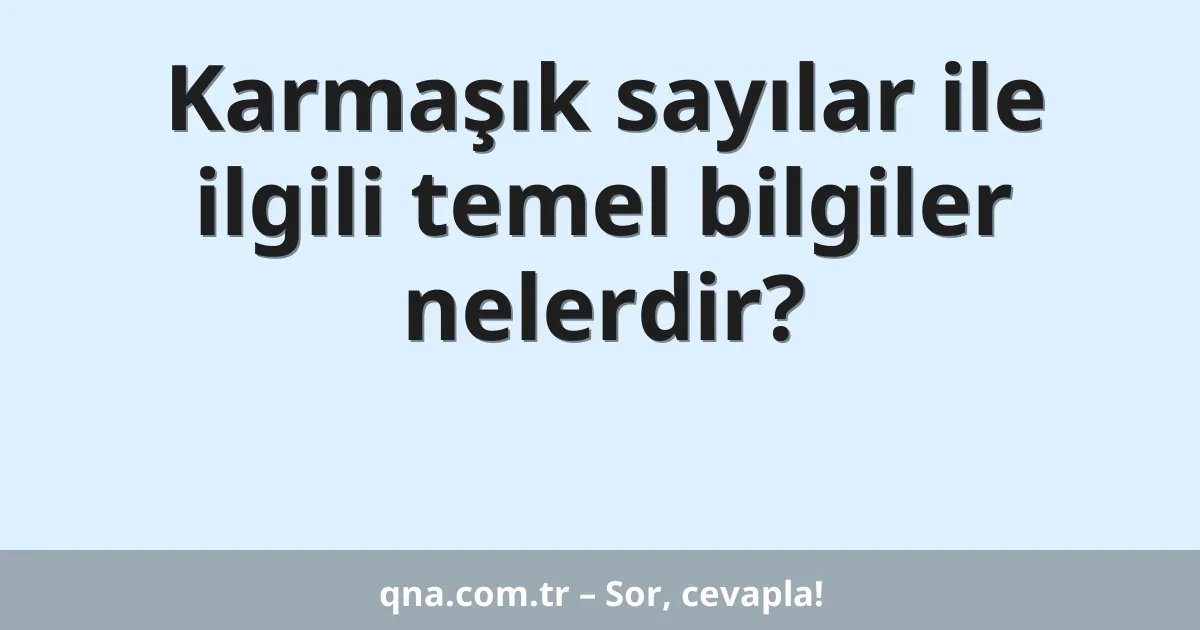 Karmaşık sayılar ile ilgili temel bilgiler nelerdir?