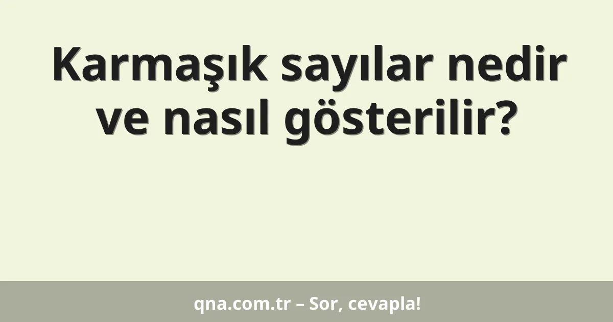 Karmaşık sayılar nedir ve nasıl gösterilir?