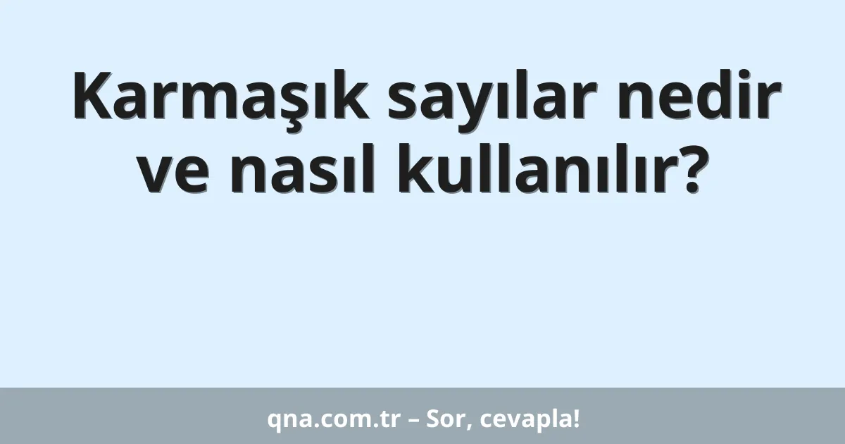 Karmaşık sayılar nedir ve nasıl kullanılır?