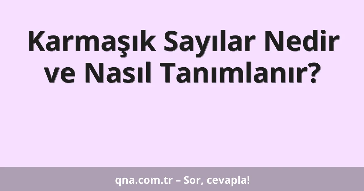 Karmaşık Sayılar Nedir ve Nasıl Tanımlanır?