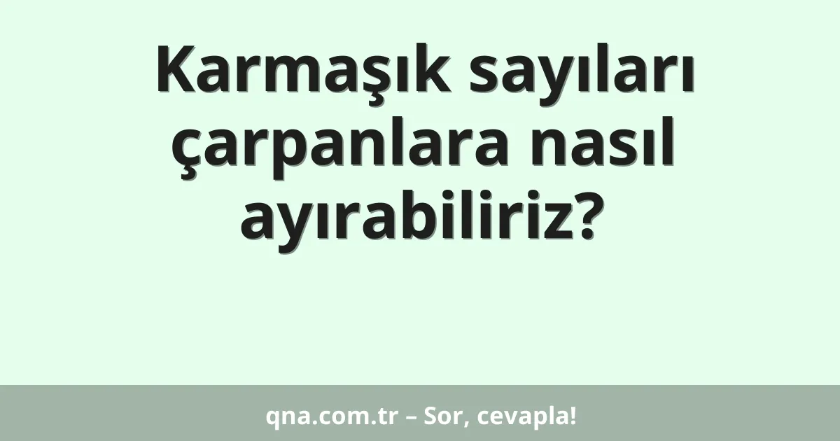 Karmaşık sayıları çarpanlara nasıl ayırabiliriz?
