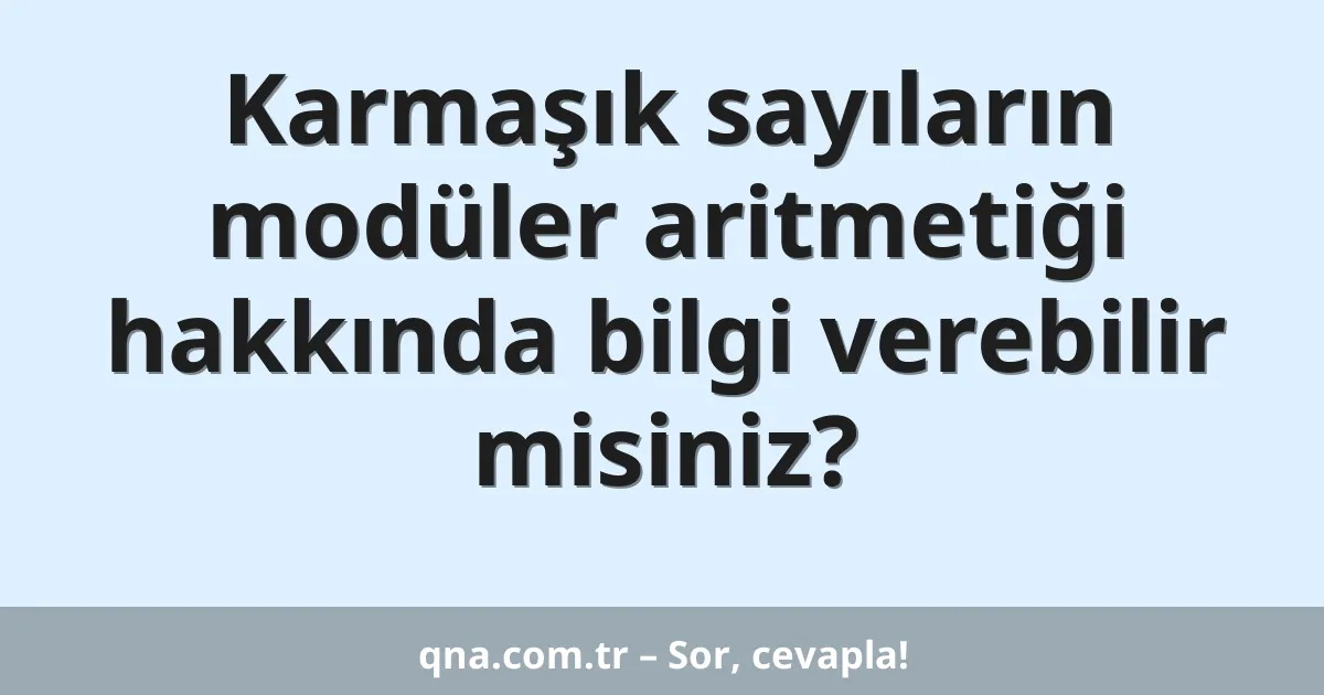 Karmaşık sayıların modüler aritmetiği hakkında bilgi verebilir misiniz?
