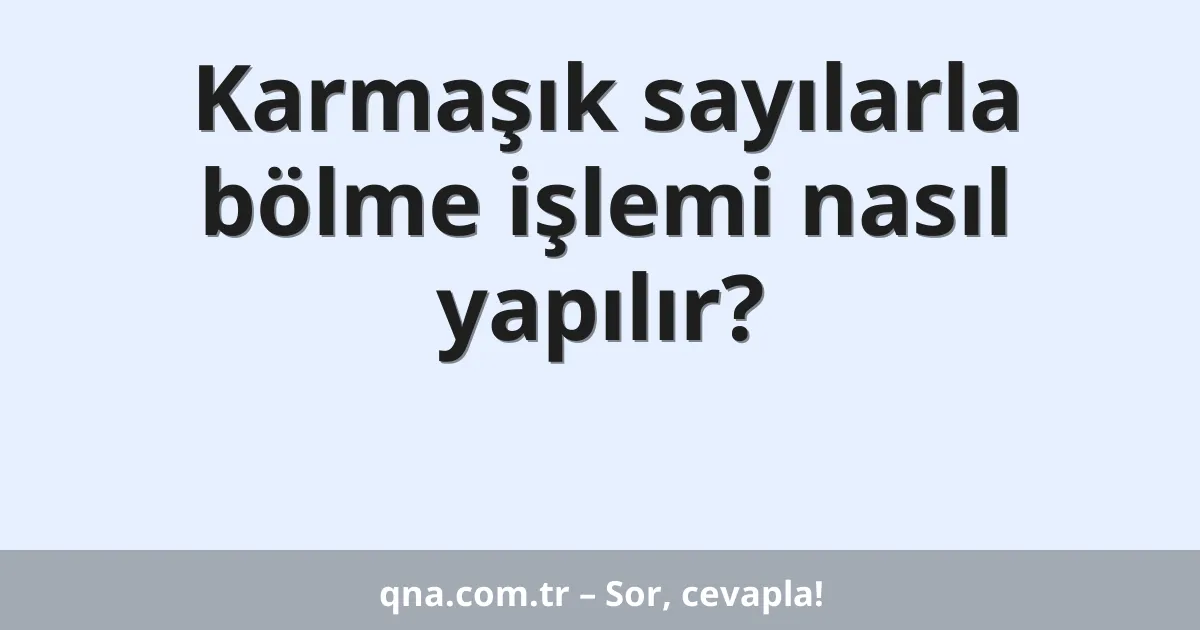 Karmaşık sayılarla bölme işlemi nasıl yapılır?