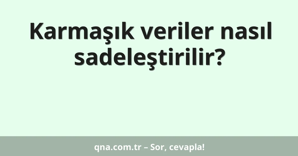 Karmaşık veriler nasıl sadeleştirilir?