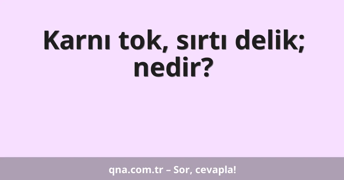 Karnı tok, sırtı delik; nedir?