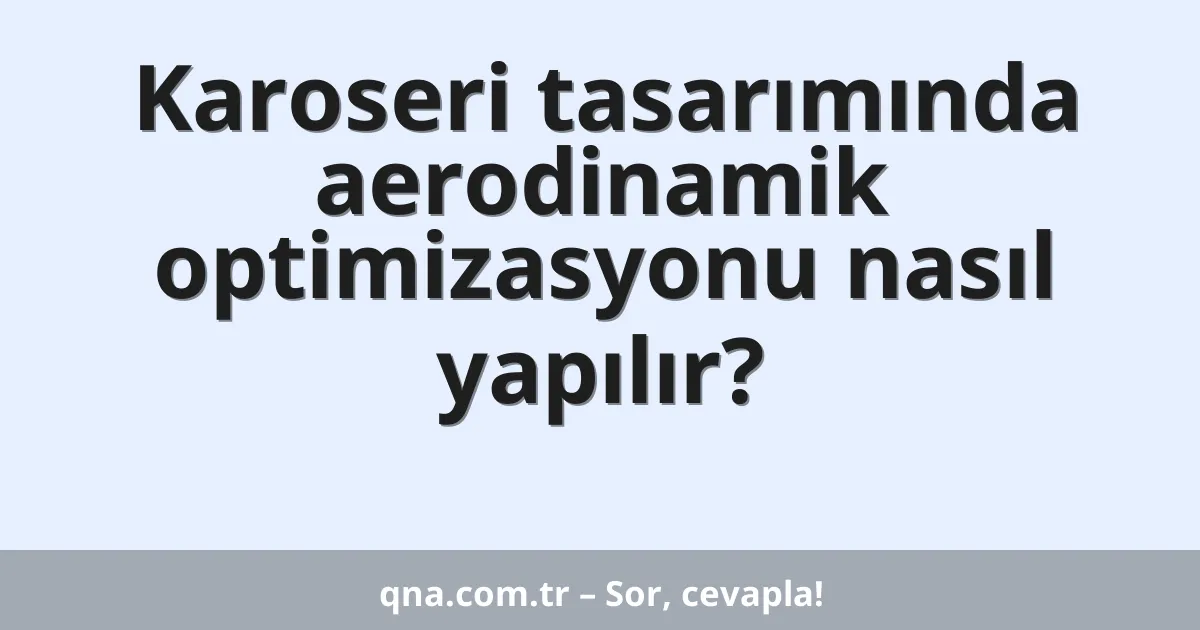 Karoseri tasarımında aerodinamik optimizasyonu nasıl yapılır?