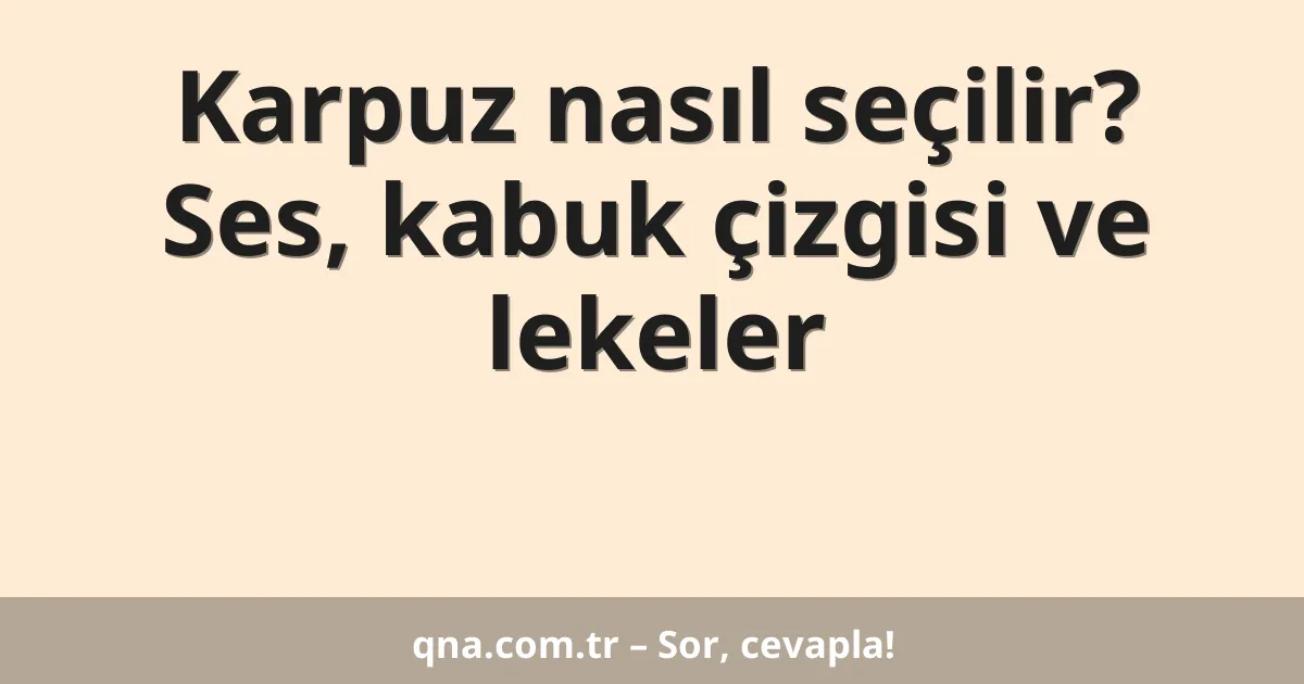 Karpuz nasıl seçilir? Ses, kabuk çizgisi ve lekeler