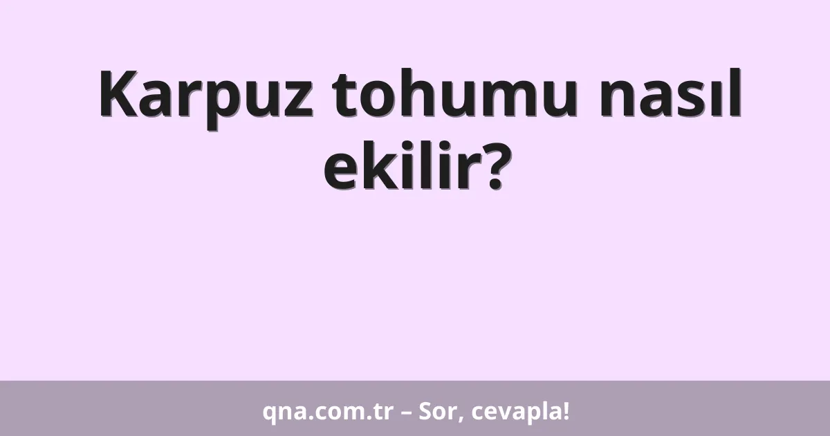 Karpuz tohumu nasıl ekilir?
