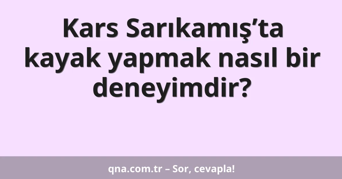 Kars Sarıkamış’ta kayak yapmak nasıl bir deneyimdir?
