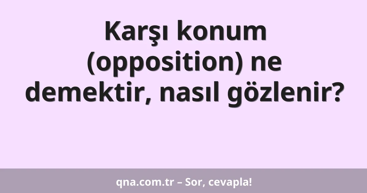 Karşı konum (opposition) ne demektir, nasıl gözlenir?