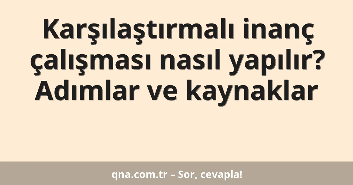 Karşılaştırmalı inanç çalışması nasıl yapılır? Adımlar ve kaynaklar