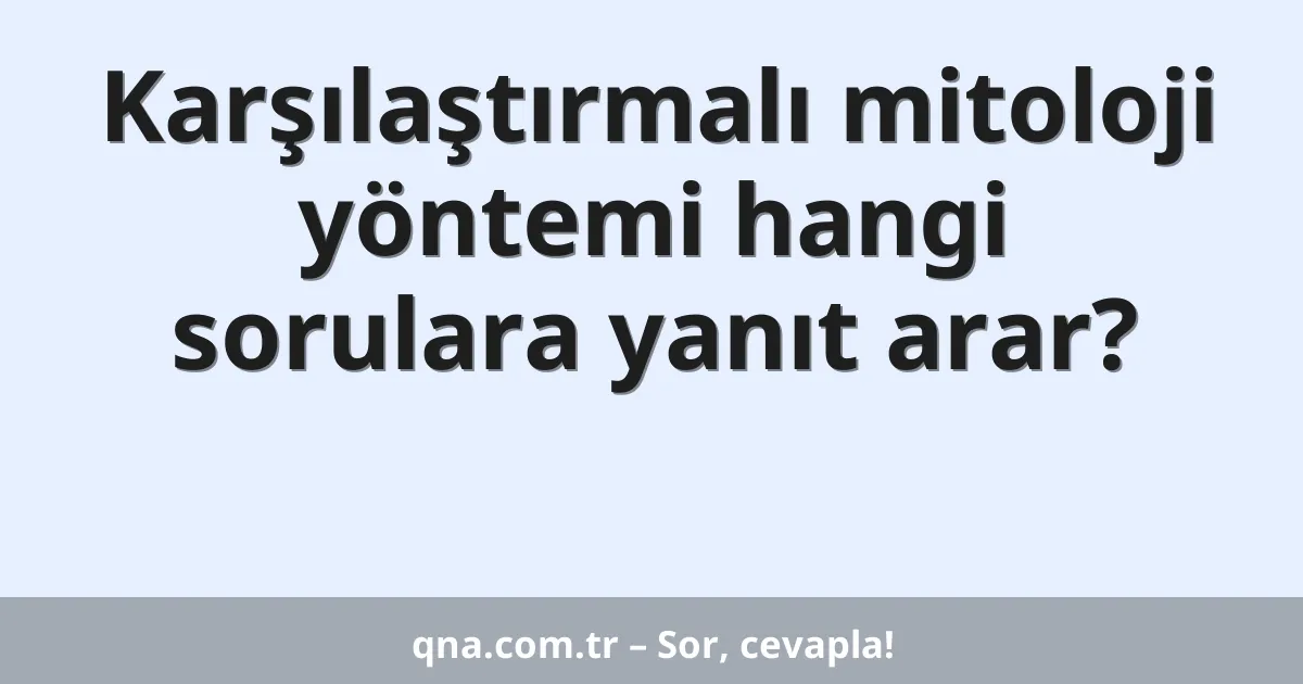 Karşılaştırmalı mitoloji yöntemi hangi sorulara yanıt arar?