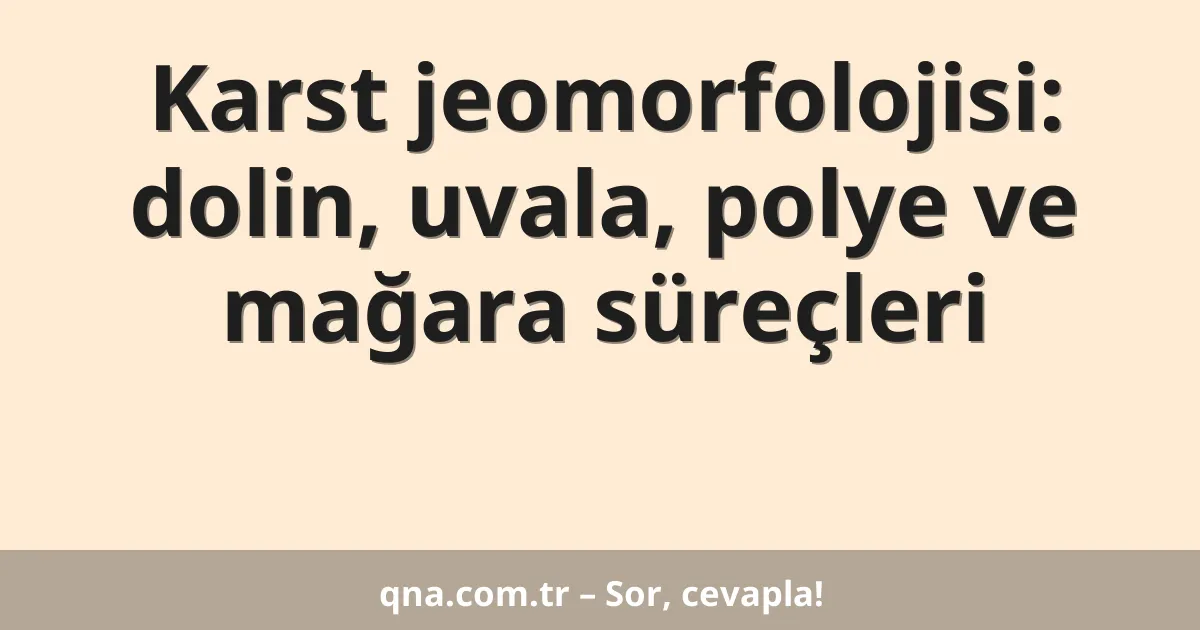 Karst jeomorfolojisi: dolin, uvala, polye ve mağara süreçleri