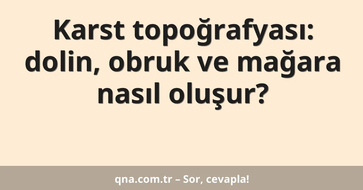 Karst topoğrafyası: dolin, obruk ve mağara nasıl oluşur?