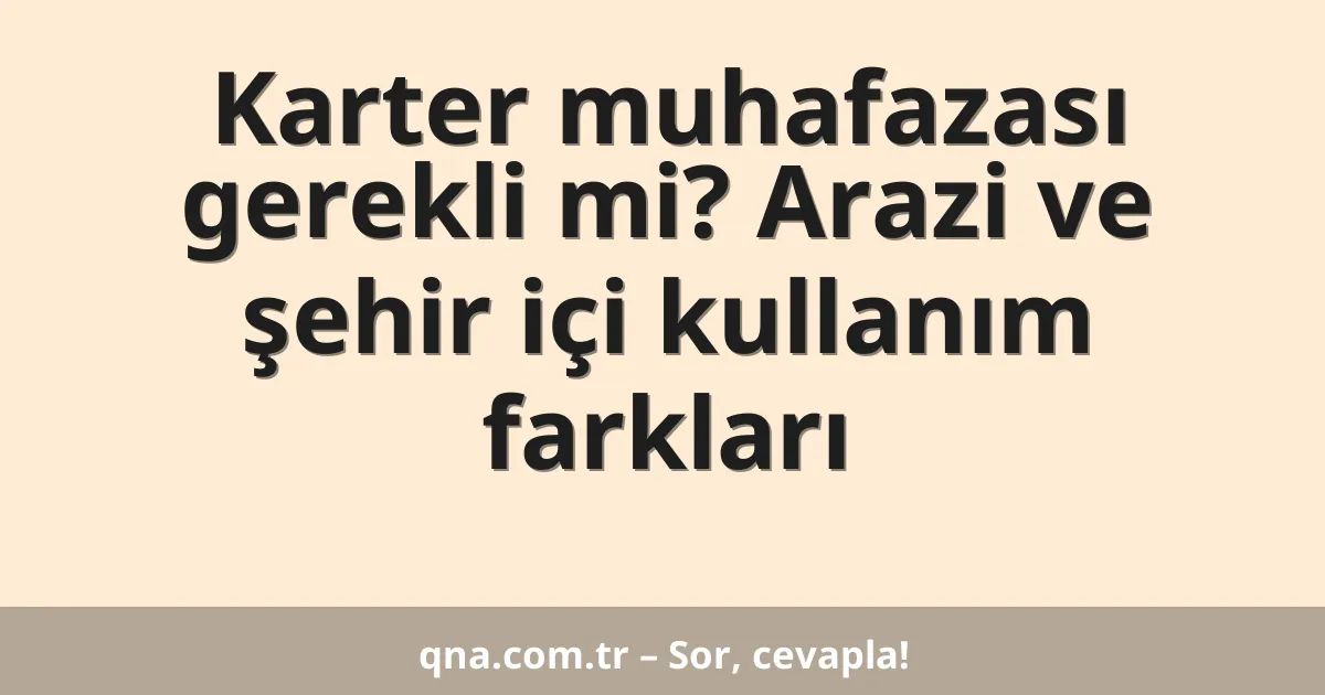 Karter muhafazası gerekli mi? Arazi ve şehir içi kullanım farkları