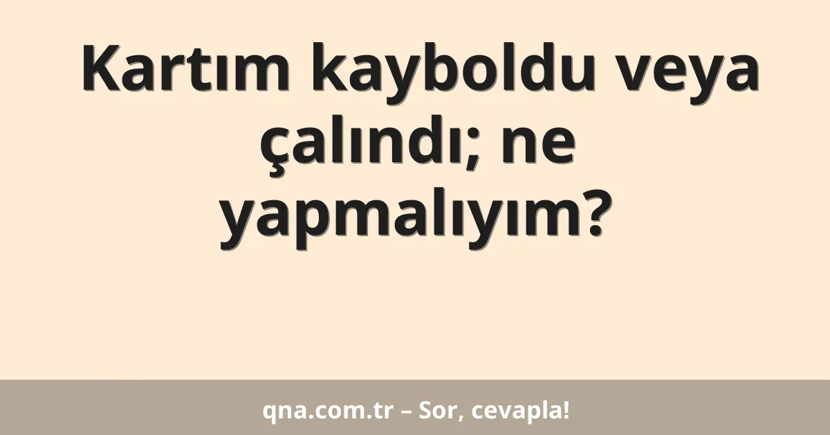 Kartım kayboldu veya çalındı; ne yapmalıyım?