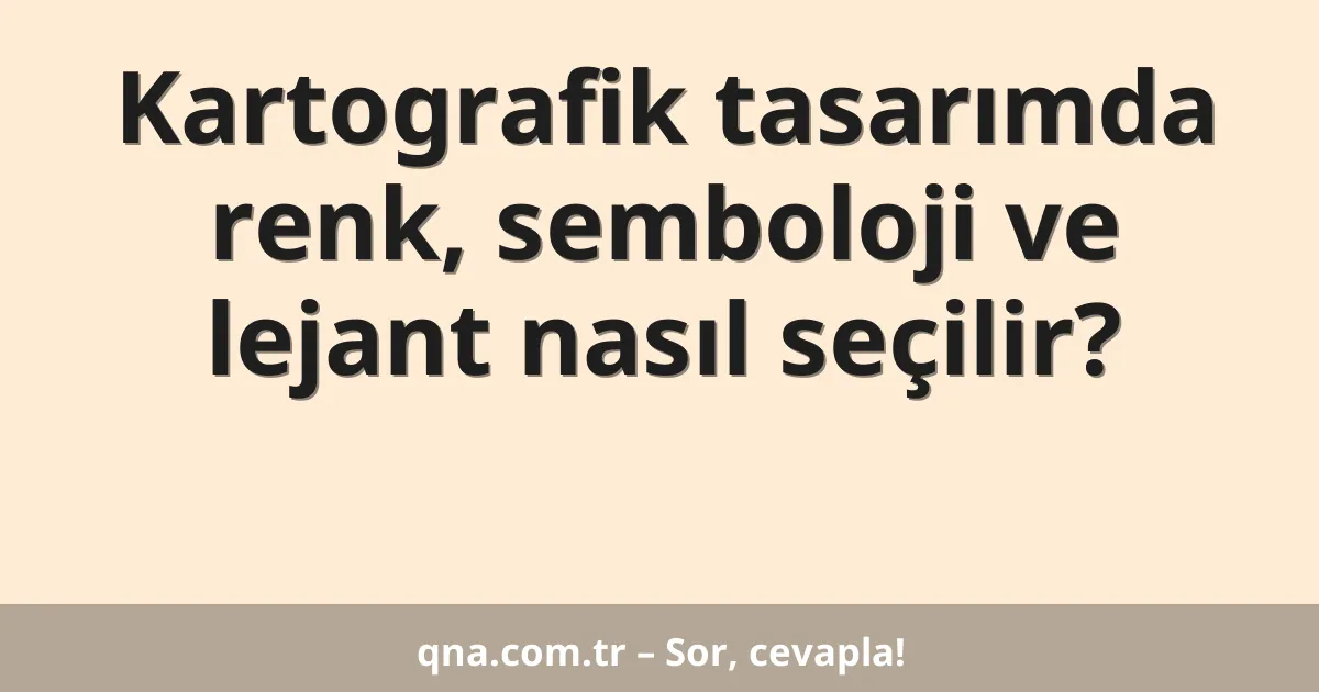 Kartografik tasarımda renk, semboloji ve lejant nasıl seçilir?