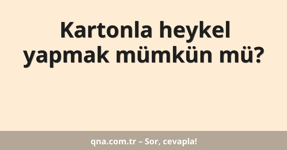 Kartonla heykel yapmak mümkün mü?