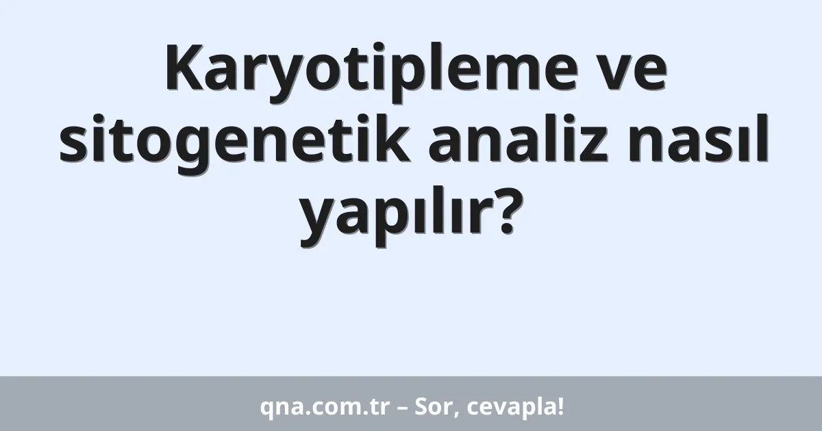 Karyotipleme ve sitogenetik analiz nasıl yapılır?