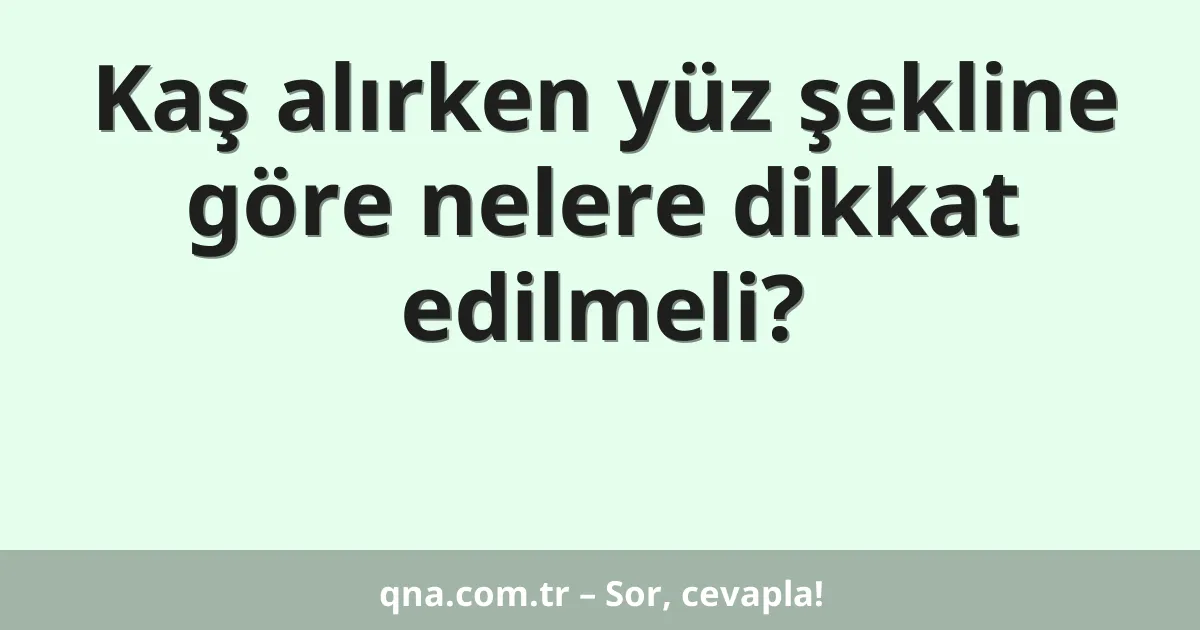 Kaş alırken yüz şekline göre nelere dikkat edilmeli?