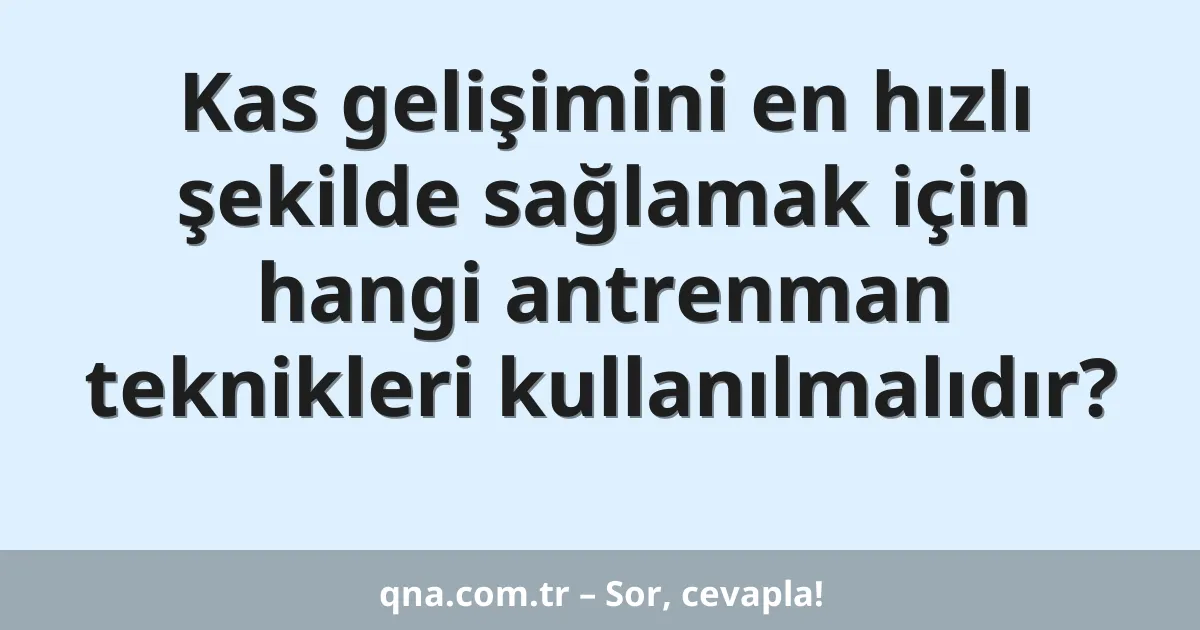Kas gelişimini en hızlı şekilde sağlamak için hangi antrenman teknikleri kullanılmalıdır?