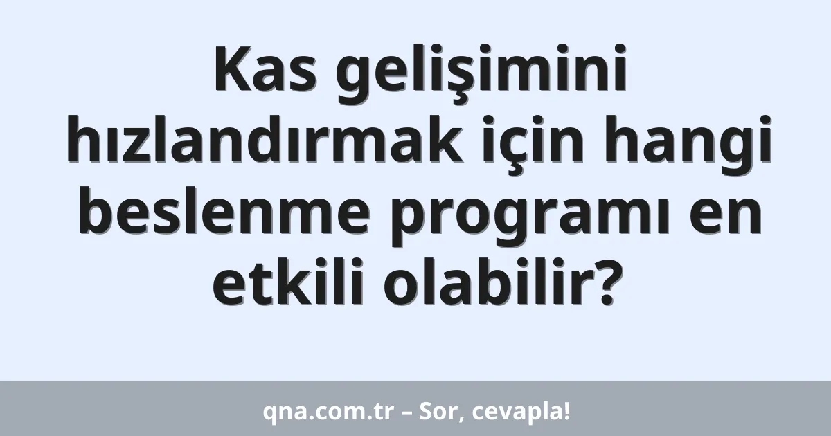 Kas gelişimini hızlandırmak için hangi beslenme programı en etkili olabilir?
