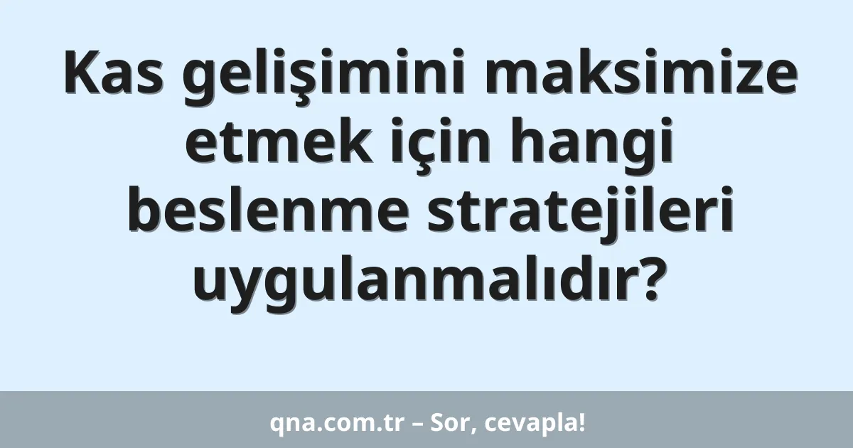 Kas gelişimini maksimize etmek için hangi beslenme stratejileri uygulanmalıdır?
