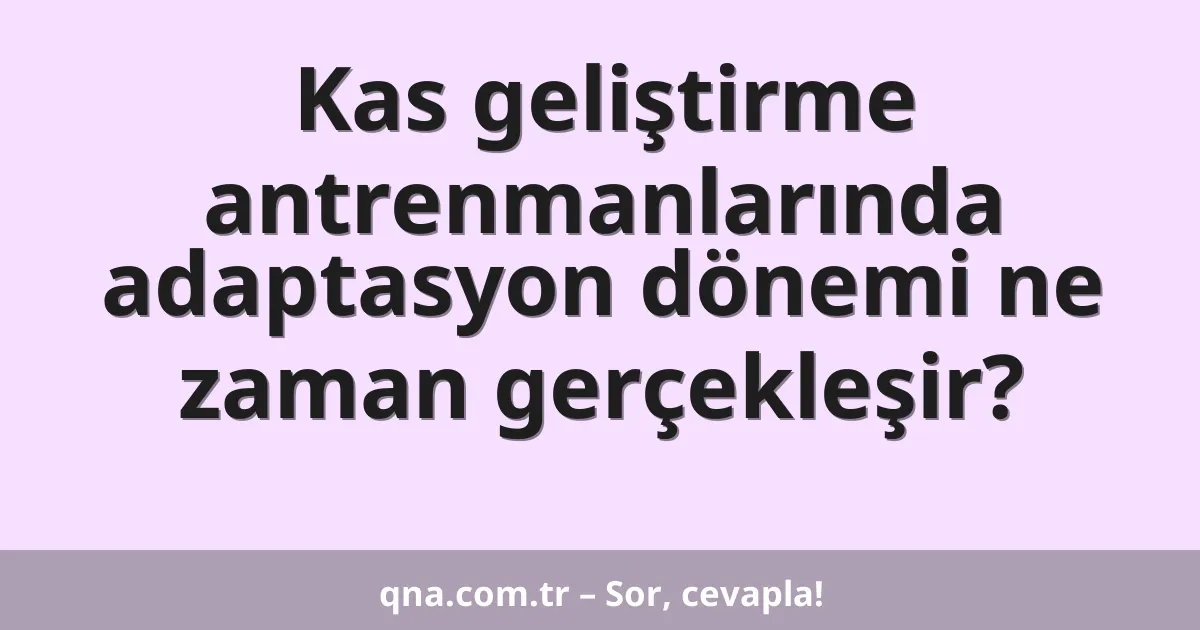 Kas geliştirme antrenmanlarında adaptasyon dönemi ne zaman gerçekleşir?