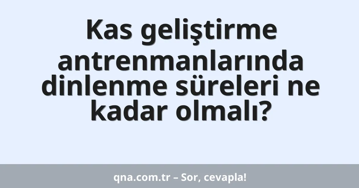 Kas geliştirme antrenmanlarında dinlenme süreleri ne kadar olmalı?
