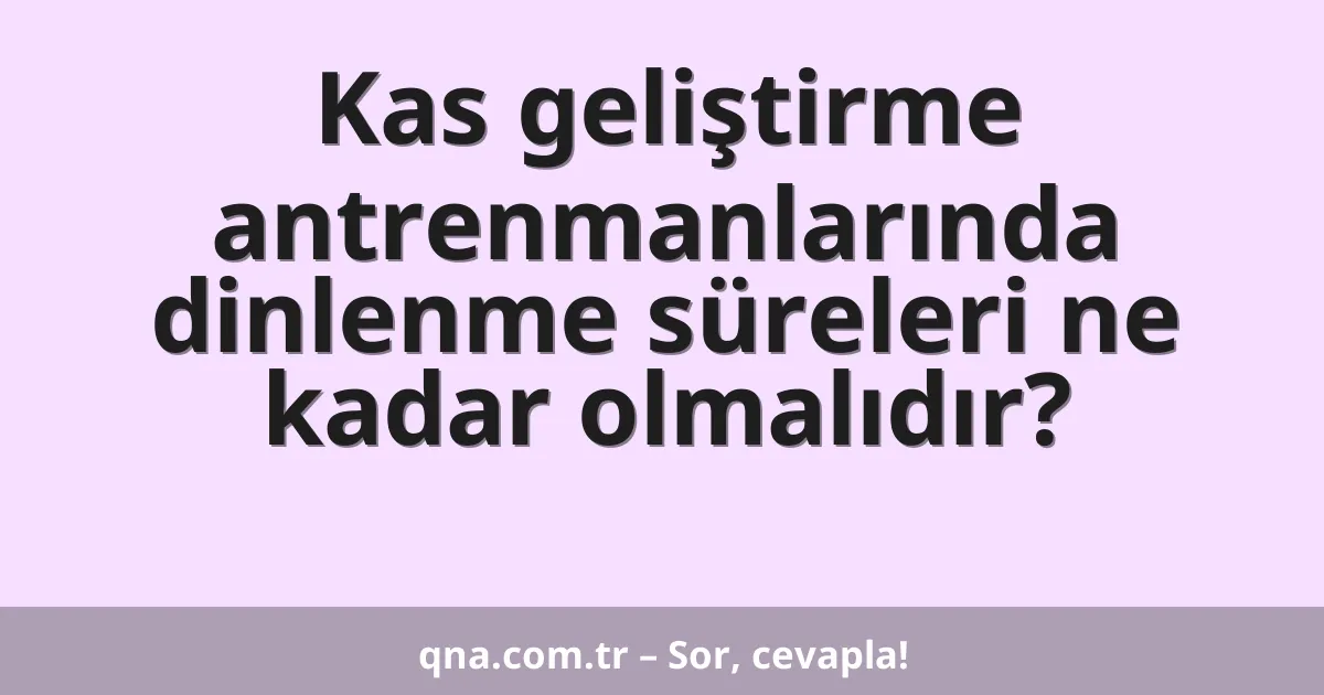 Kas geliştirme antrenmanlarında dinlenme süreleri ne kadar olmalıdır?