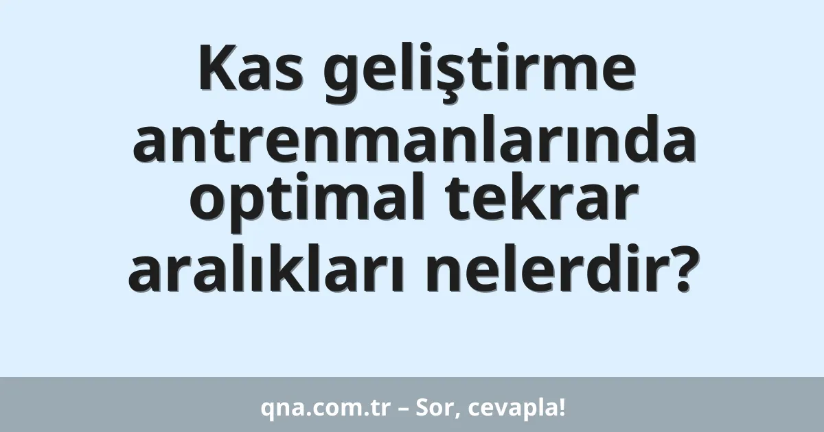 Kas geliştirme antrenmanlarında optimal tekrar aralıkları nelerdir?