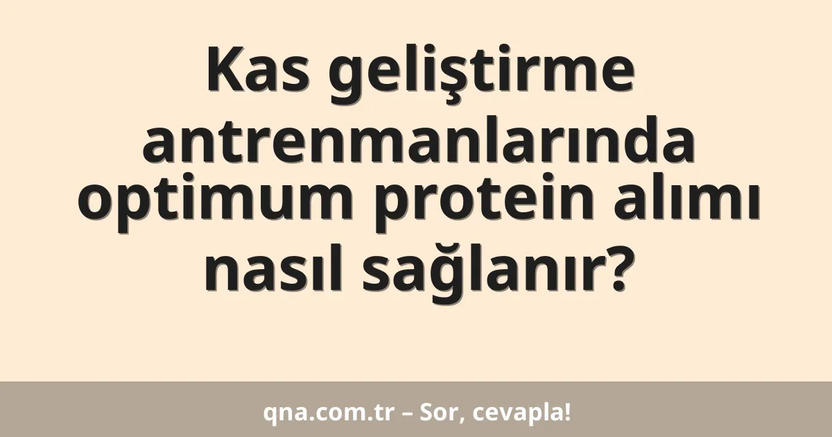 Kas geliştirme antrenmanlarında optimum protein alımı nasıl sağlanır?
