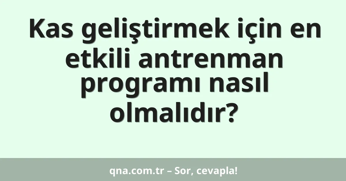 Kas geliştirmek için en etkili antrenman programı nasıl olmalıdır?