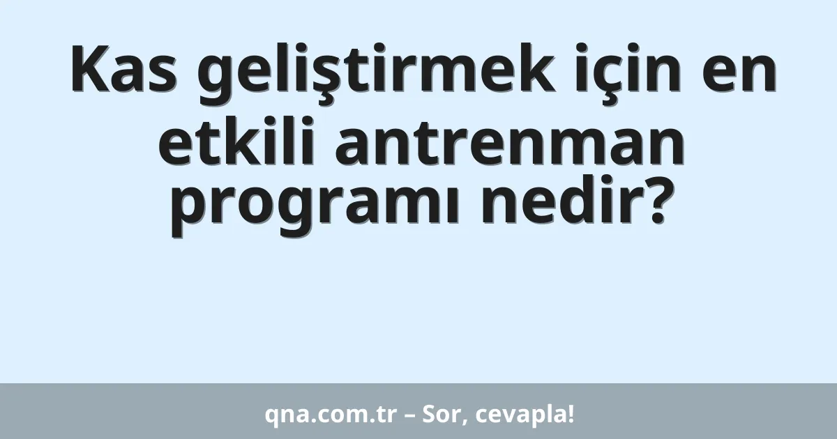 Kas geliştirmek için en etkili antrenman programı nedir?